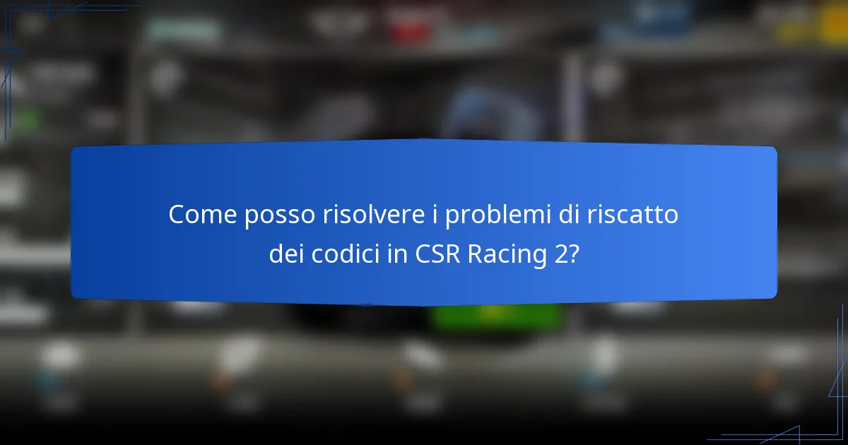 Come posso risolvere i problemi di riscatto dei codici in CSR Racing 2?