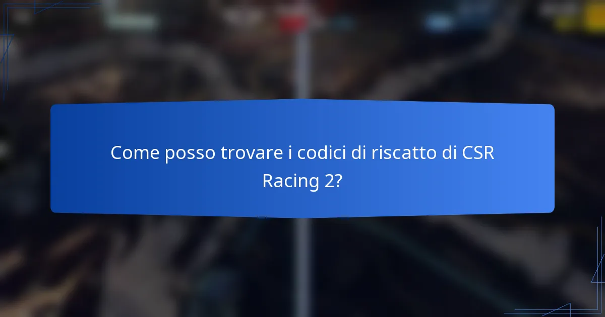 Come posso trovare i codici di riscatto di CSR Racing 2?