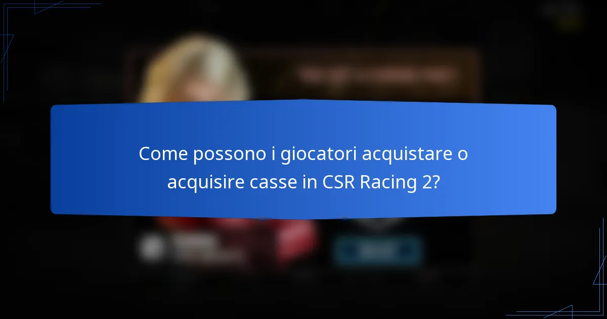 Come possono i giocatori acquistare o acquisire casse in CSR Racing 2?