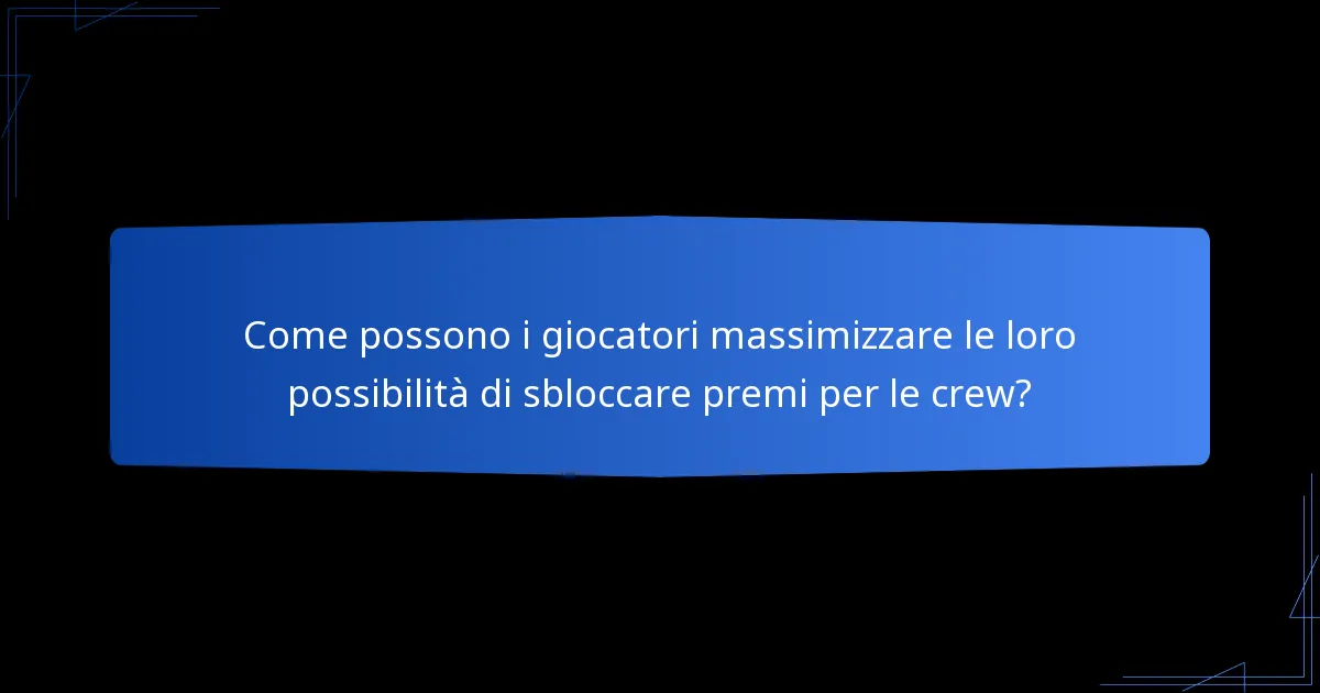 Come possono i giocatori massimizzare le loro possibilità di sbloccare premi per le crew?