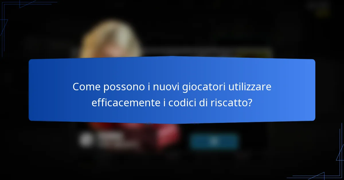 Come possono i nuovi giocatori utilizzare efficacemente i codici di riscatto?
