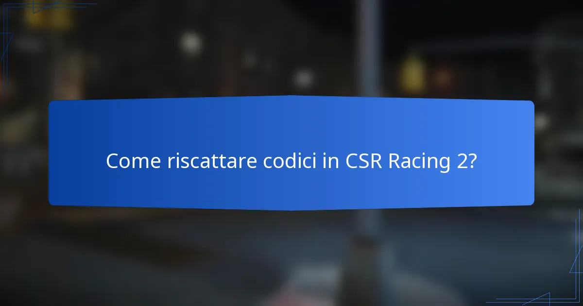 Come riscattare codici in CSR Racing 2?