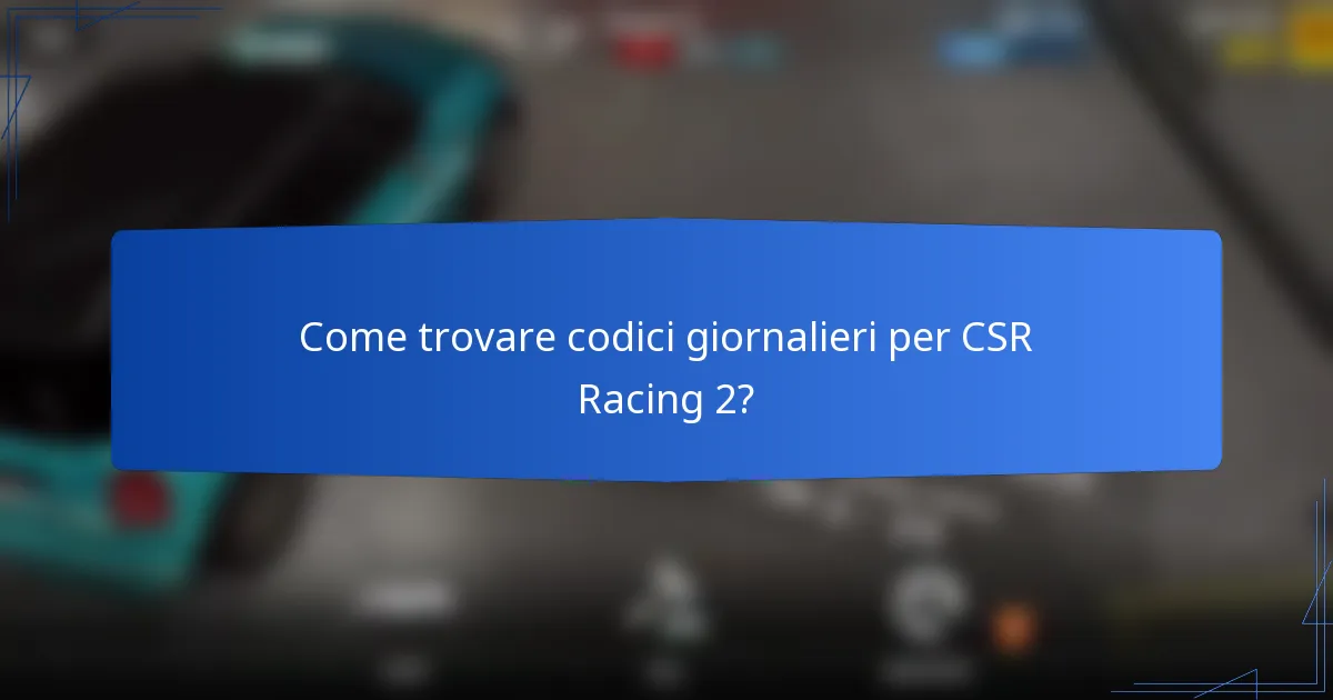 Come trovare codici giornalieri per CSR Racing 2?