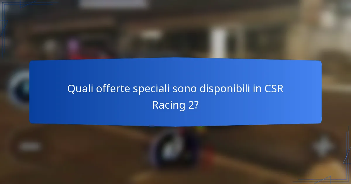 Quali offerte speciali sono disponibili in CSR Racing 2?