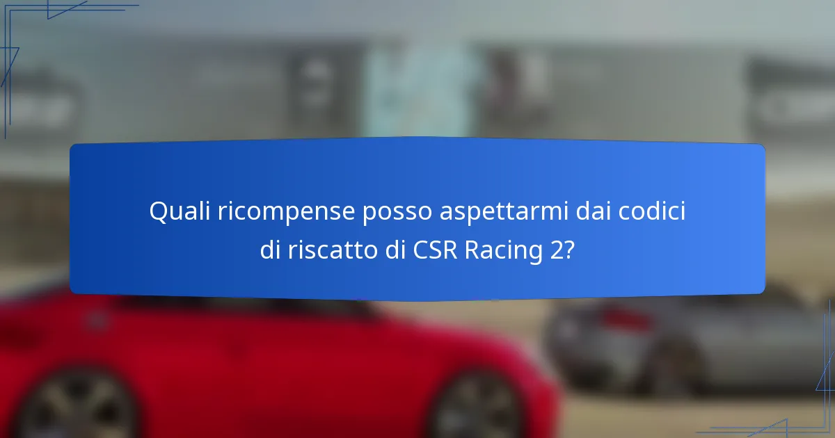 Quali ricompense posso aspettarmi dai codici di riscatto di CSR Racing 2?