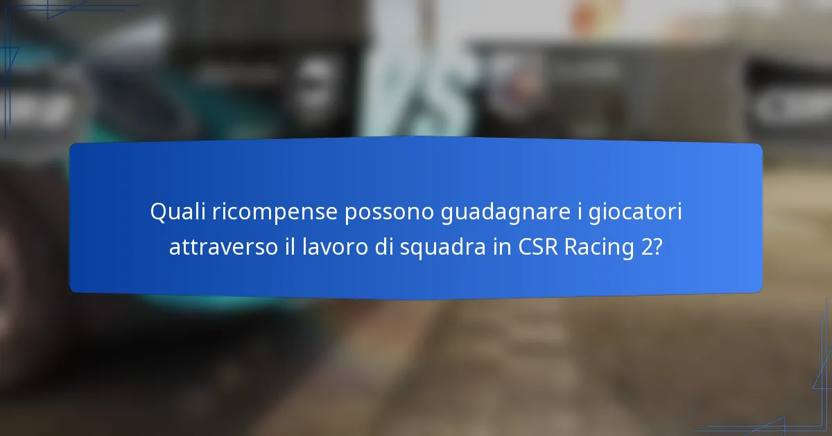 Quali ricompense possono guadagnare i giocatori attraverso il lavoro di squadra in CSR Racing 2?