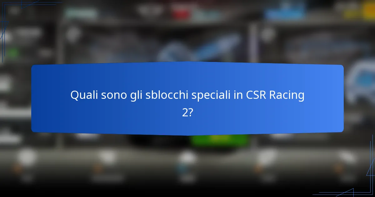 Quali sono gli sblocchi speciali in CSR Racing 2?