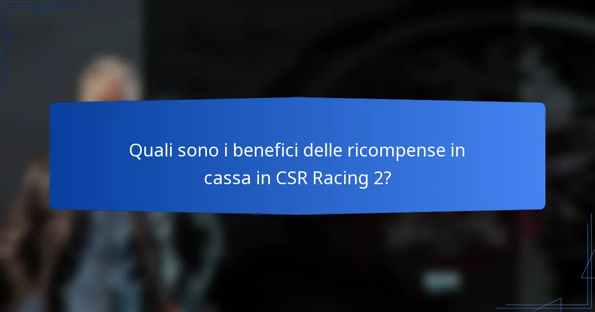 Quali sono i benefici delle ricompense in cassa in CSR Racing 2?