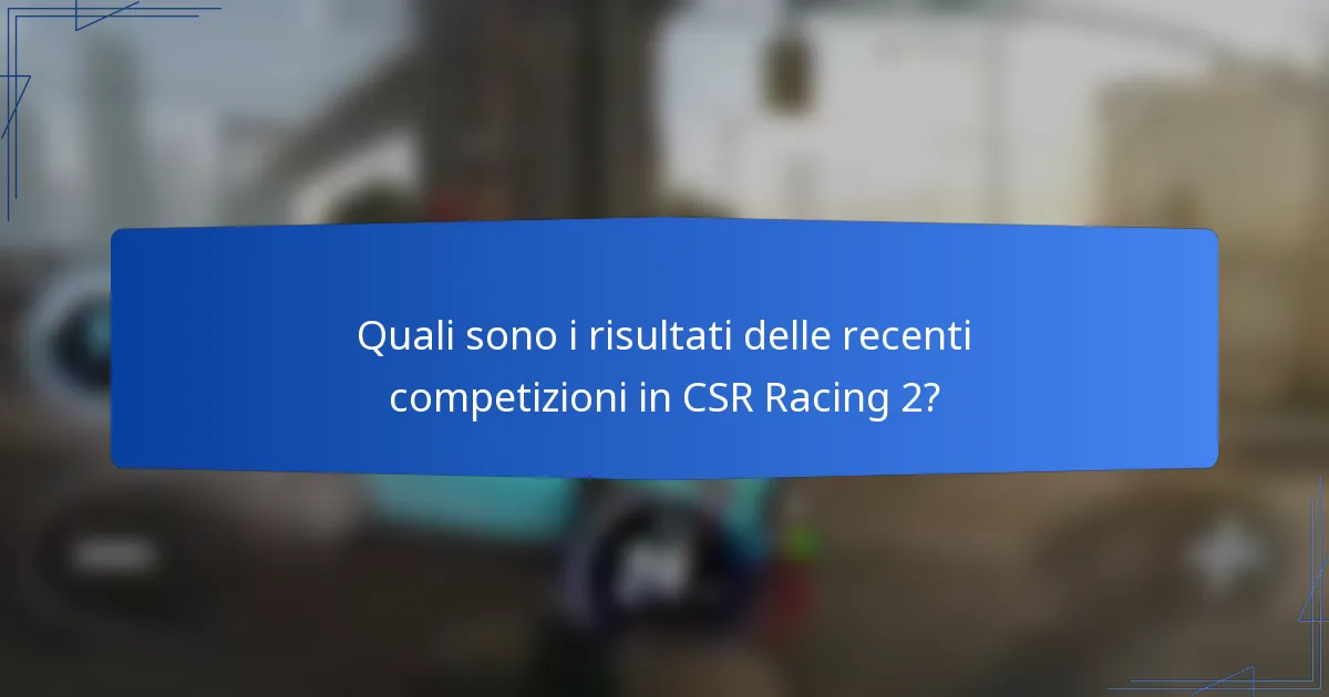 Quali sono i risultati delle recenti competizioni in CSR Racing 2?