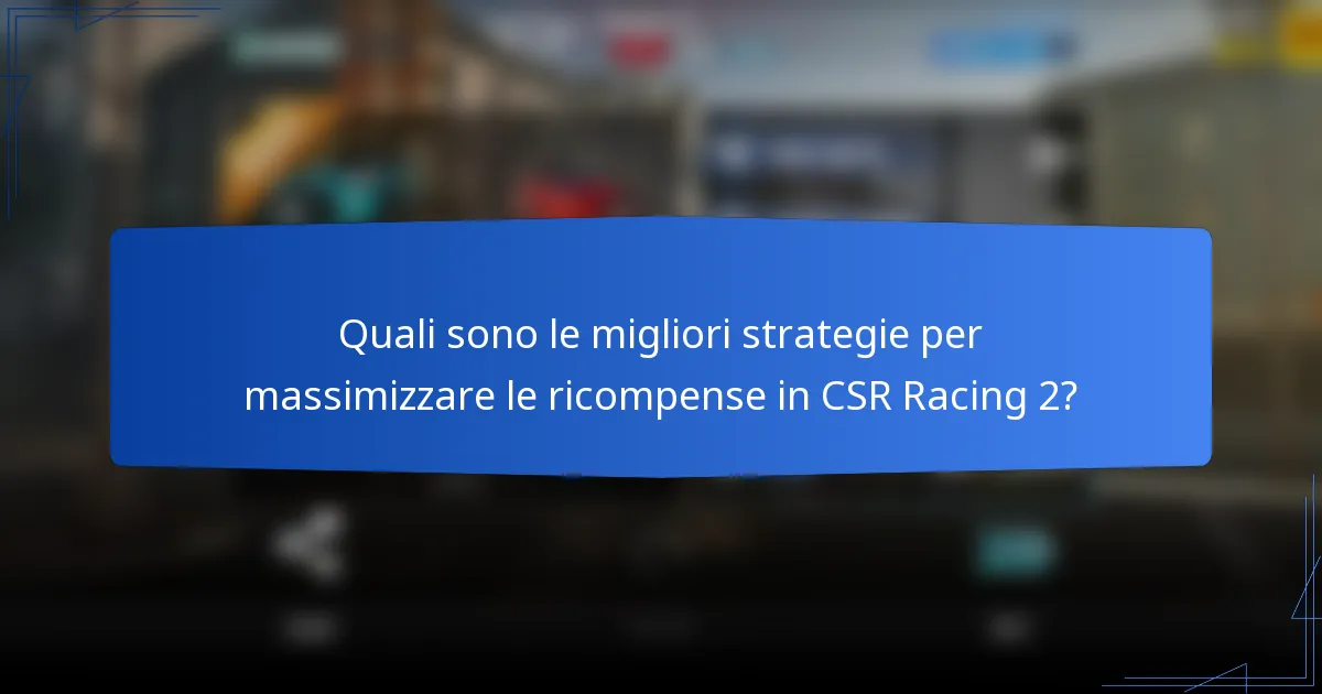 Quali sono le migliori strategie per massimizzare le ricompense in CSR Racing 2?