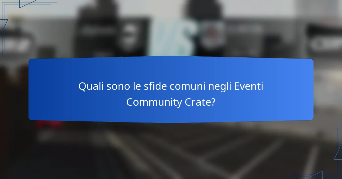 Quali sono le sfide comuni negli Eventi Community Crate?