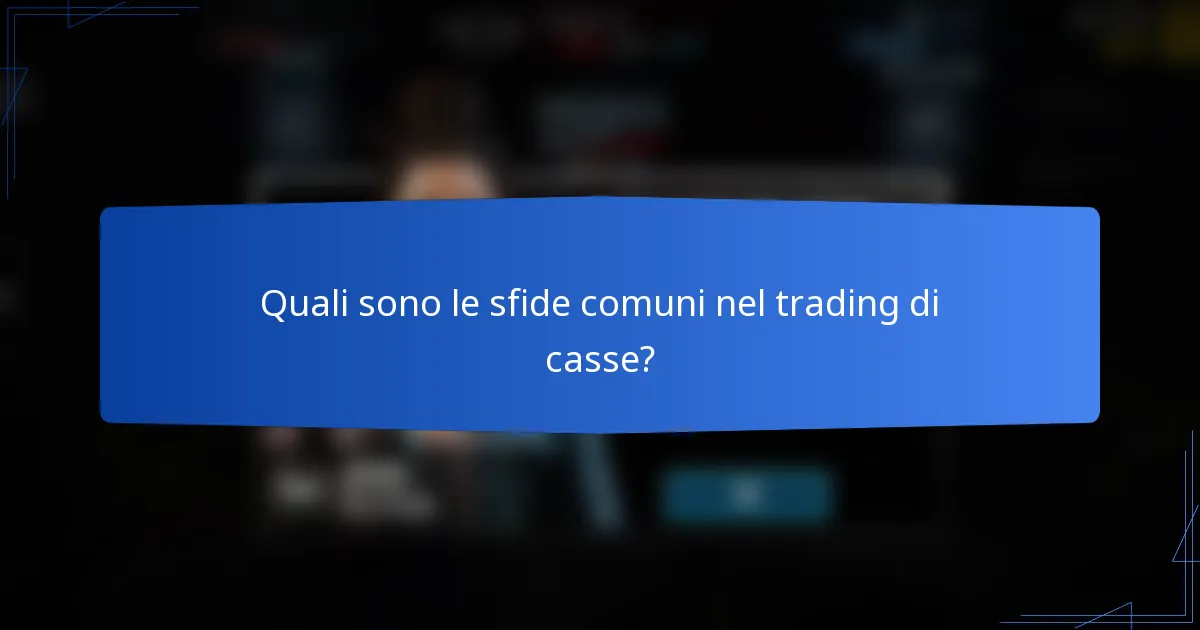 Quali sono le sfide comuni nel trading di casse?
