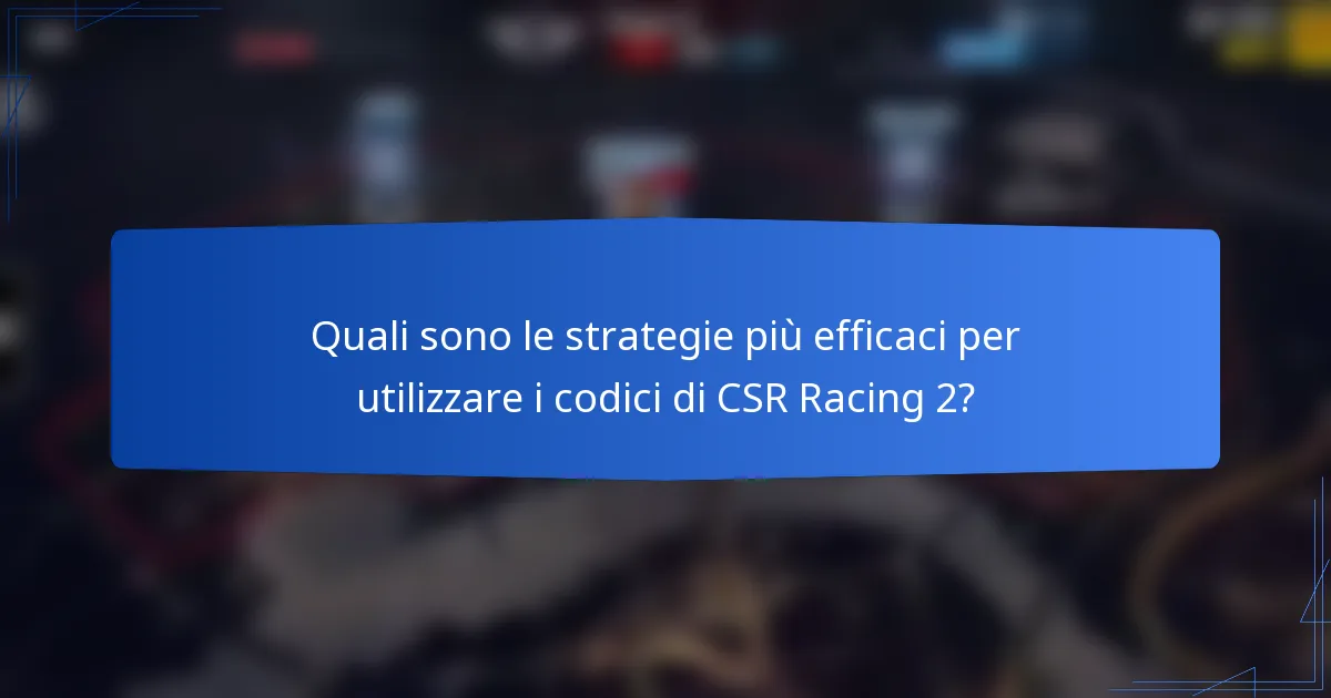 Quali sono le strategie più efficaci per utilizzare i codici di CSR Racing 2?