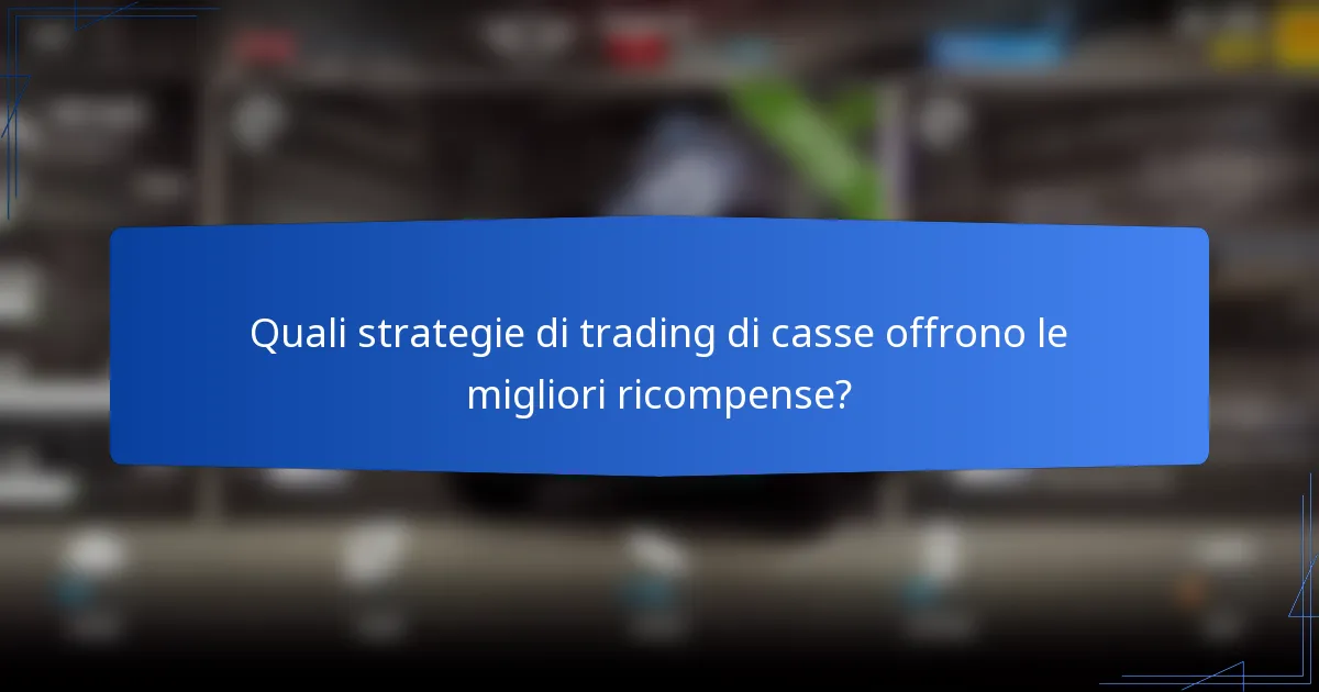 Quali strategie di trading di casse offrono le migliori ricompense?