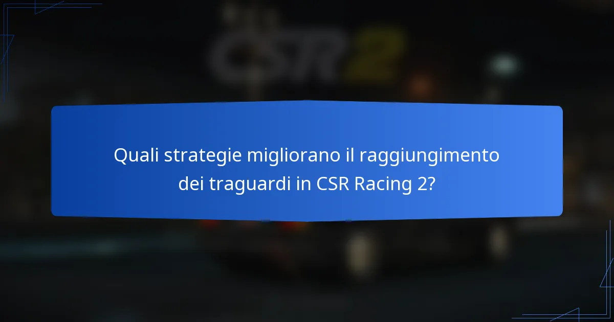Quali strategie migliorano il raggiungimento dei traguardi in CSR Racing 2?