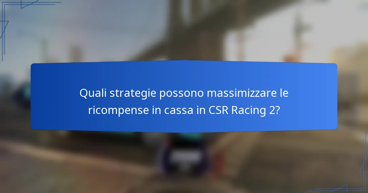 Quali strategie possono massimizzare le ricompense in cassa in CSR Racing 2?