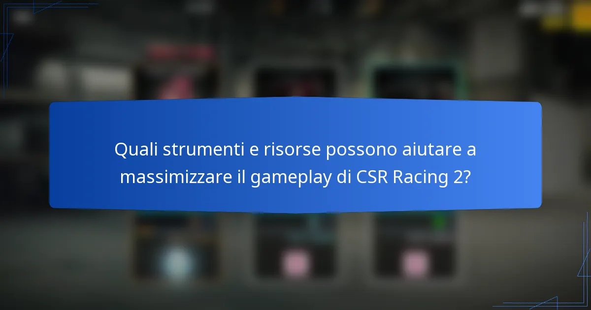 Quali strumenti e risorse possono aiutare a massimizzare il gameplay di CSR Racing 2?