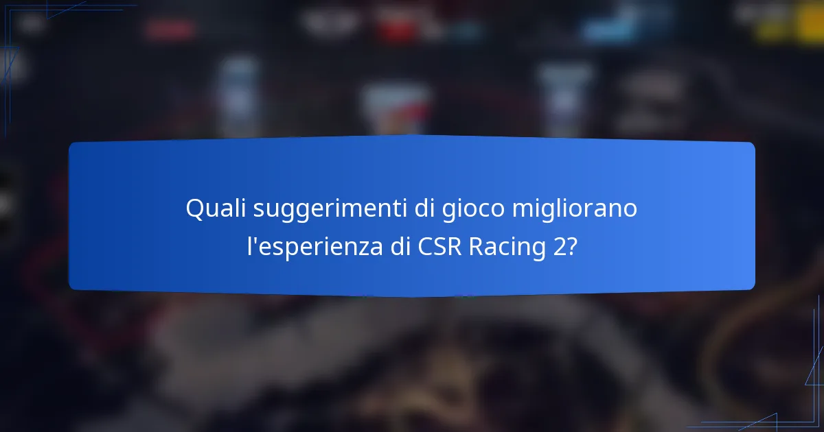 Quali suggerimenti di gioco migliorano l'esperienza di CSR Racing 2?
