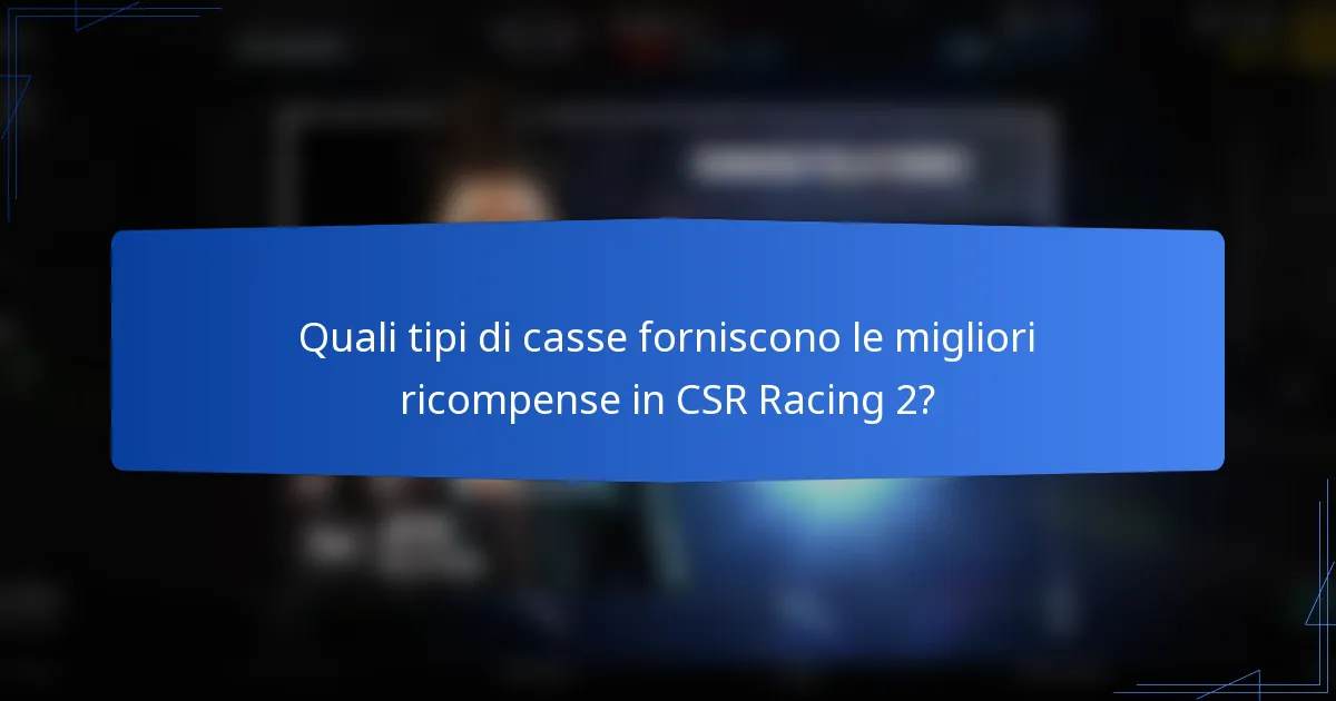 Quali tipi di casse forniscono le migliori ricompense in CSR Racing 2?