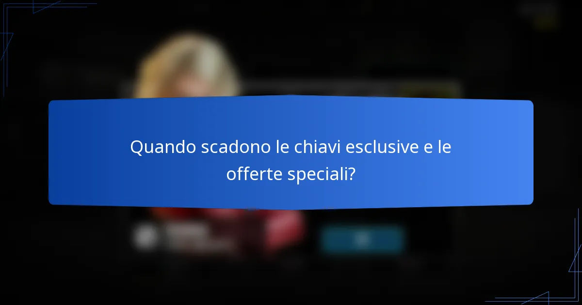 Quando scadono le chiavi esclusive e le offerte speciali?
