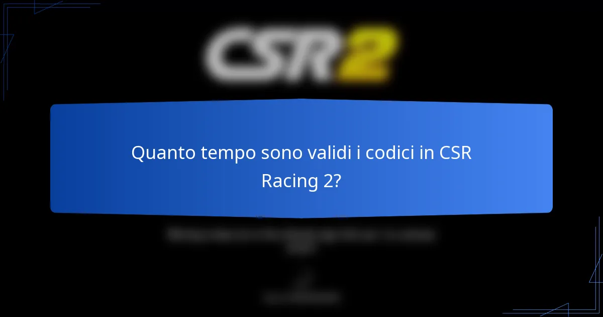 Quanto tempo sono validi i codici in CSR Racing 2?